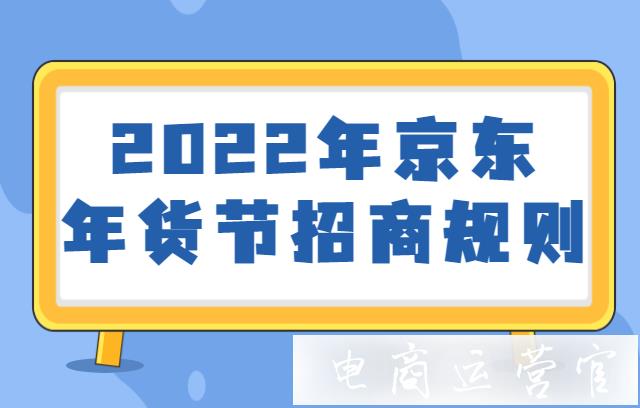 京東年貨節(jié)什么時(shí)候報(bào)名?活動要求是什么?2022年京東年貨節(jié)招商規(guī)則